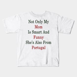 Not Only My Mom Is Smart And Funny She's Also From Portugal Kids T-Shirt